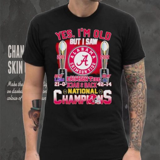 Yes I’m old but I saw Alabama Crimson Tide back 2 back National Champions hoodie, sweater, longsleeve, shirt v-neck, t-shirt