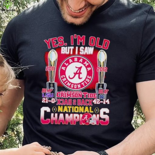 Yes I’m old but I saw Alabama Crimson Tide back 2 back National Champions hoodie, sweater, longsleeve, shirt v-neck, t-shirt