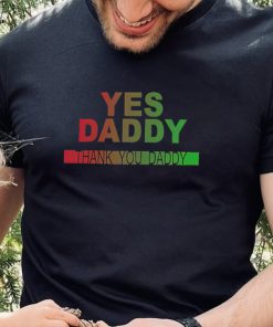 Yes daddy thank you daddy shirt