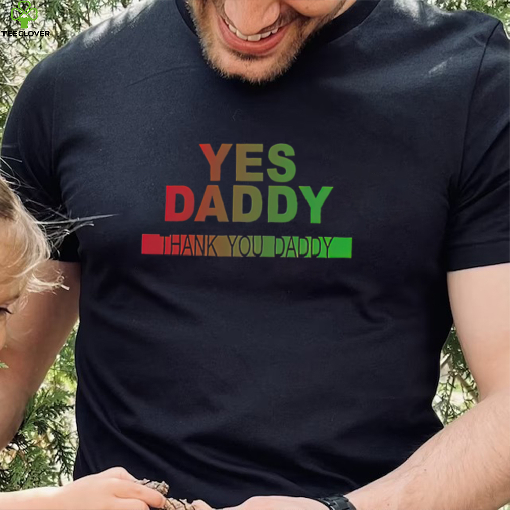 Yes daddy thank you daddy shirt