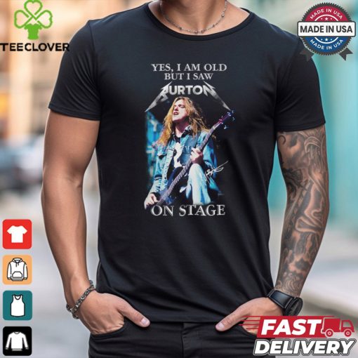 Yes, i am old buy i saw burton on stage shirt