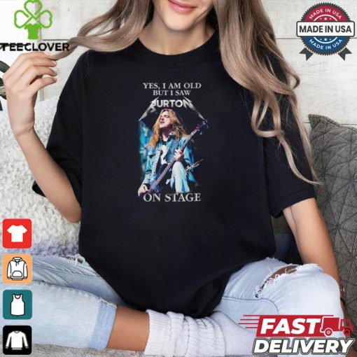Yes, i am old buy i saw burton on stage shirt