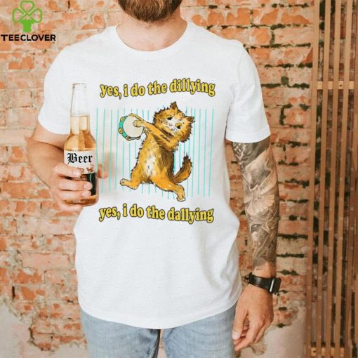 Yes i do the dillying yes i do the dallying dilly dally cat 2022 shirt