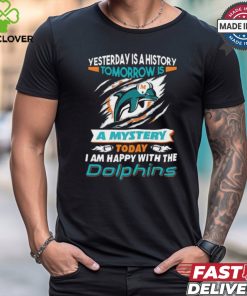 Yesterday Is History Tomorrow Is A Mystery Today I’m Happy With The Dolphins Shirt 2 Yesterday Is History Tomorrow Is A Mystery Today I’m Happy With The Dolphins Shirt