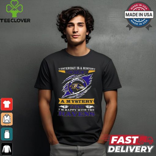 Yesterday Is History Tomorrow Is A Mystery Today I’m Happy With The Ravens Shirt