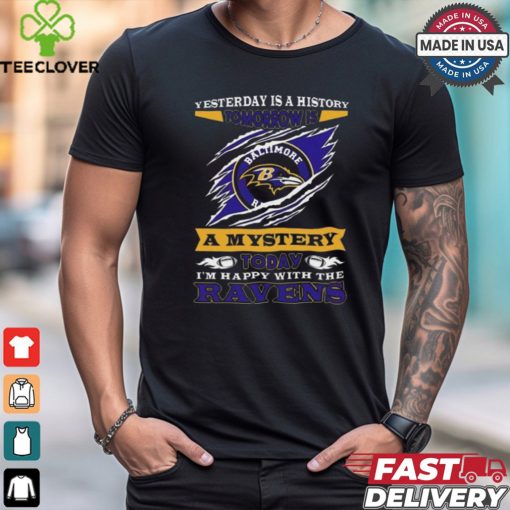 Yesterday Is History Tomorrow Is A Mystery Today I’m Happy With The Ravens Shirt