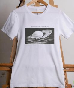 Yesterdaysprint If Saturn Should Fall Into The Sea Saturn Is Merely A Mass Of Hot Gas Shirt