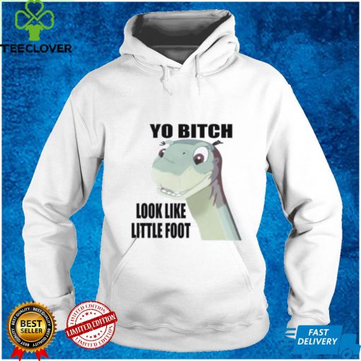 Yo bitch look like little foot hoodie, sweater, longsleeve, shirt v-neck, t-shirt