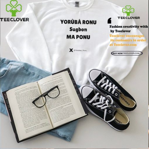 Yorùbá Ronu Sugbon Ma Ponu Shirt