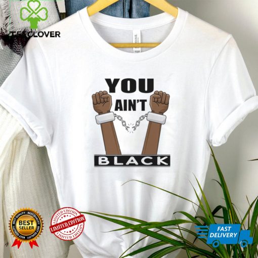 You Ain’t Black T Shirt