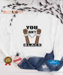 You Ain’t Black T Shirt