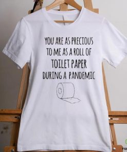 You Are As Precious To Me As A Roll Of Toilet Paper During A Pandemic Shirt