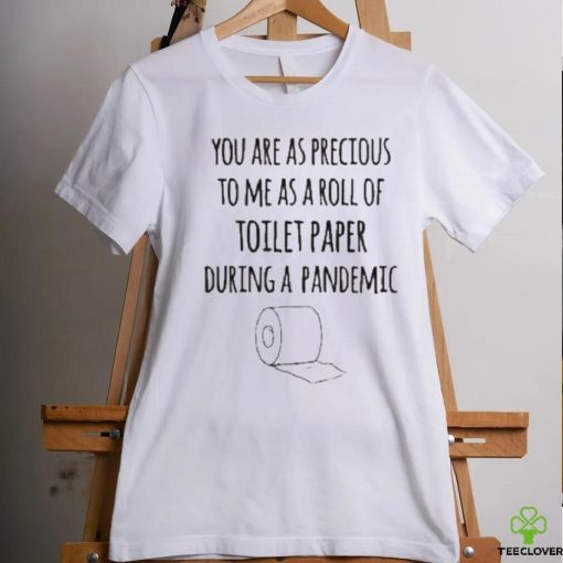 You Are As Precious To Me As A Roll Of Toilet Paper During A Pandemic Shirt