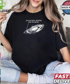 You Are Here Drinking Beer For Dinner T Shirt