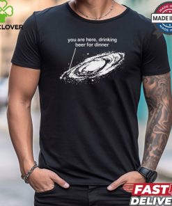 You Are Here Drinking Beer For Dinner T Shirt 2 You Are Here Drinking Beer For Dinner T Shirt