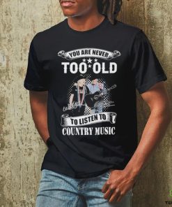 You Are Never Too Old To Listen To Country Music Willie Nelson And George Strait T Shirt