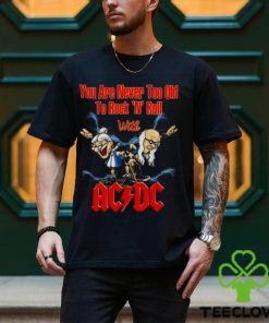 You Are Never Too Old To Rock N Roll With AC DC 2023 Shirt 1 You Are Never Too Old To Rock N Roll With AC DC 2023 Shirt