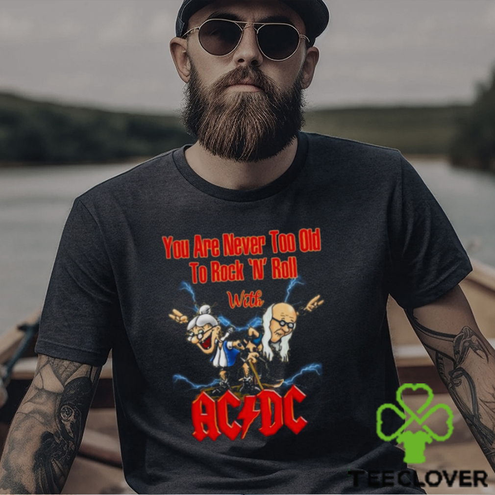 You Are Never Too Old To Rock N Roll With AC DC 2023 Shirt You Are Never Too Old To Rock N Roll With AC DC 2023 Shirt