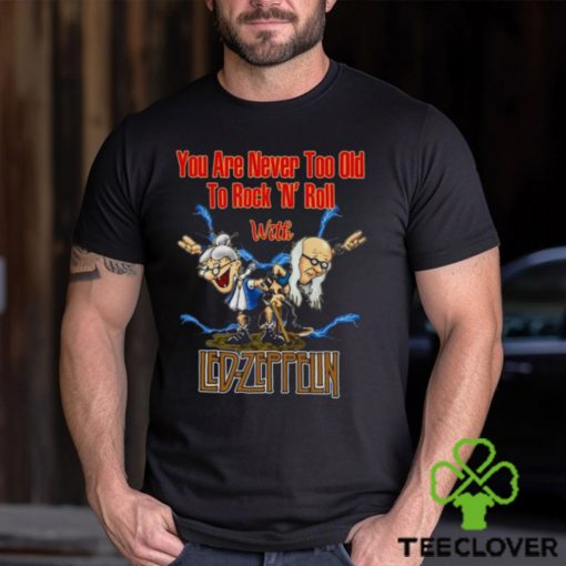 You Are Never Too Old To Rock N Roll With Led Zeppelin 2023 Shirt