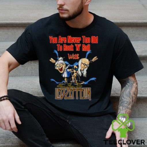 You Are Never Too Old To Rock N Roll With Led Zeppelin 2023 Shirt