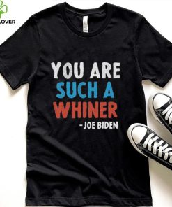 You Are Such A Whiner Joe 2024 Presidential Debate shirt