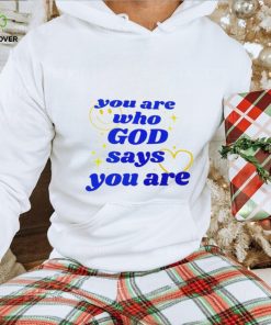 You Are Who God Says You Are shirt