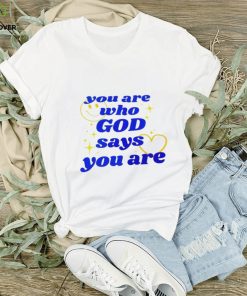 You Are Who God Says You Are hoodie, sweater, longsleeve, shirt v-neck, t-shirt