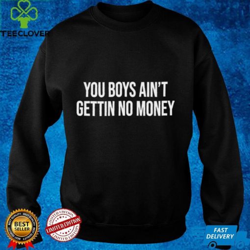 You Boys Ain’t Gettin No Money Shirts