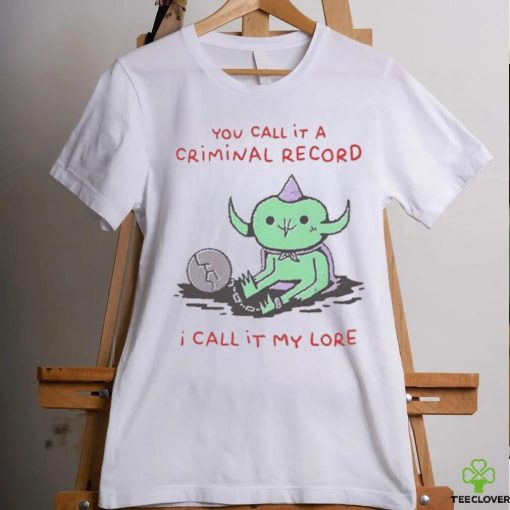 You Call It A Criminal Record I Call It My Lore Shirt