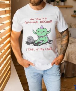 You Call It A Criminal Record I Call It My Lore Shirt