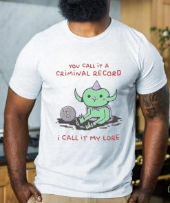 You Call It A Criminal Record I Call It My Lore Shirt