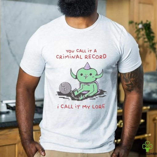 You Call It A Criminal Record I Call It My Lore Shirt