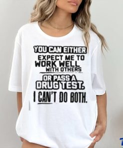 You Can Either Expect Me To Work Well With Others Or Pass A Drus Test I Can’t Do Both Shirt