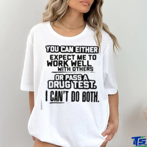 You Can Either Expect Me To Work Well With Others Or Pass A Drus Test I Can’t Do Both Shirt