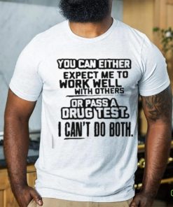 You Can Either Expect Me To Work Well With Others Or Pass A Drus Test I Can’t Do Both Shirt