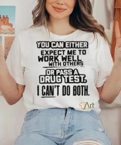 You Can Either Expect Me To Work Well With Others Or Pass A Drus Test I Can’t Do Both Shirt