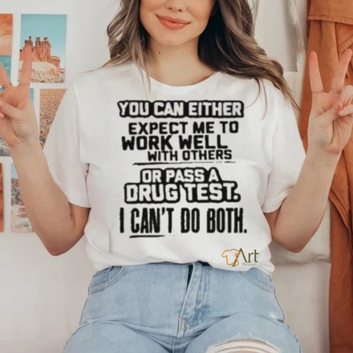 You Can Either Expect Me To Work Well With Others Or Pass A Drus Test I Can’t Do Both Shirt