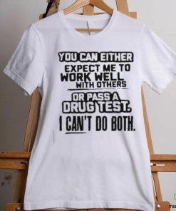 You Can Either Expect Me To Work Well With Others Or Pass A Drus Test I Can’t Do Both Shirt