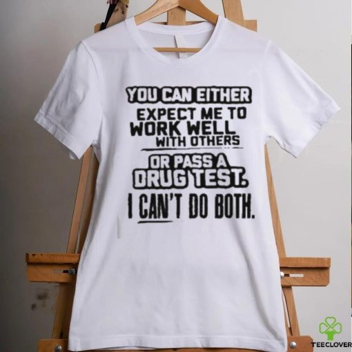 You Can Either Expect Me To Work Well With Others Or Pass A Drus Test I Can’t Do Both Shirt