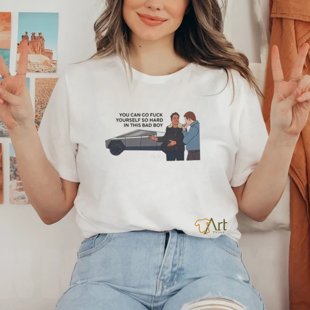You Can Go Fuck Yourself So Hard In This Bad Boy Shirt You Can Go Fuck Yourself So Hard In This Bad Boy Shirt