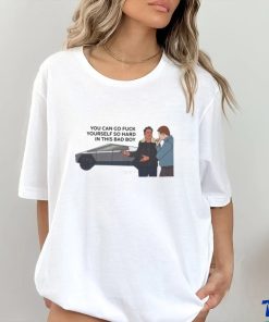 You Can Go Fuck Yourself So Hard In This Bad Boy Shirt
