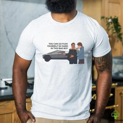 You Can Go Fuck Yourself So Hard In This Bad Boy Shirt