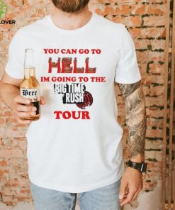 You Can Go To Hell I’m Going To The Big Time Rush Tour Shirt