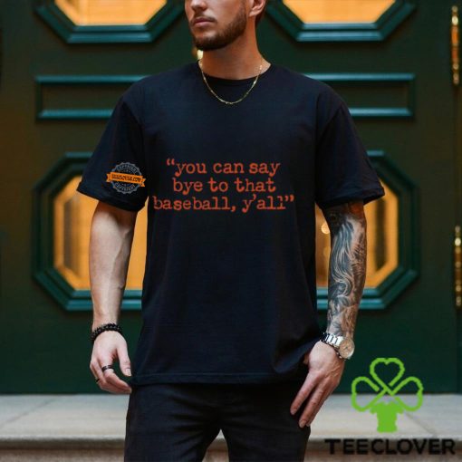 You Can Say Bye To That Baseball Y’all T Shirt