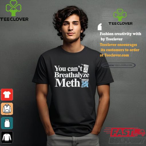 You Can’t Breathalyze Meth Shirt