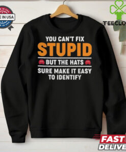 You Can’t Fix Stupid But The Hats Sure Make It Easy To Identify T shirt