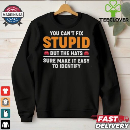 You Can’t Fix Stupid But The Hats Sure Make It Easy To Identify T shirt