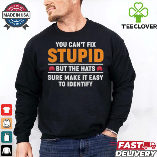 You Can’t Fix Stupid But The Hats Sure Make It Easy To Identify T shirt