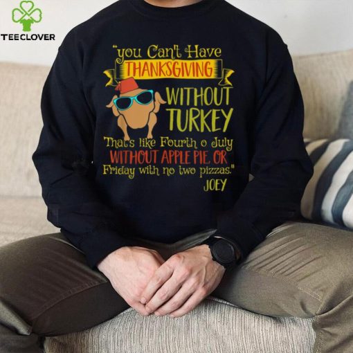 You Can’t Have Without Turkey Joey’s Quote Thanksgiving New Design T Shirt