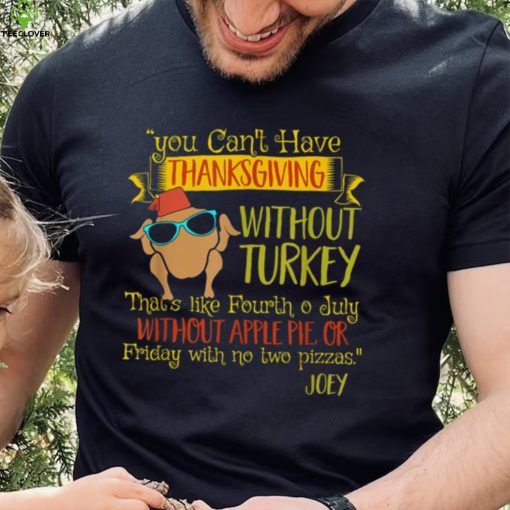 You Can’t Have Without Turkey Joey’s Quote Thanksgiving New Design T Shirt